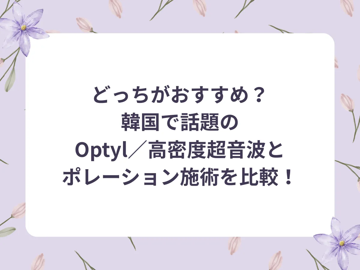 どっちがおすすめ？韓国で話題のOptyl／高密度超音波とポレーション施術を比較！アイキャッチ