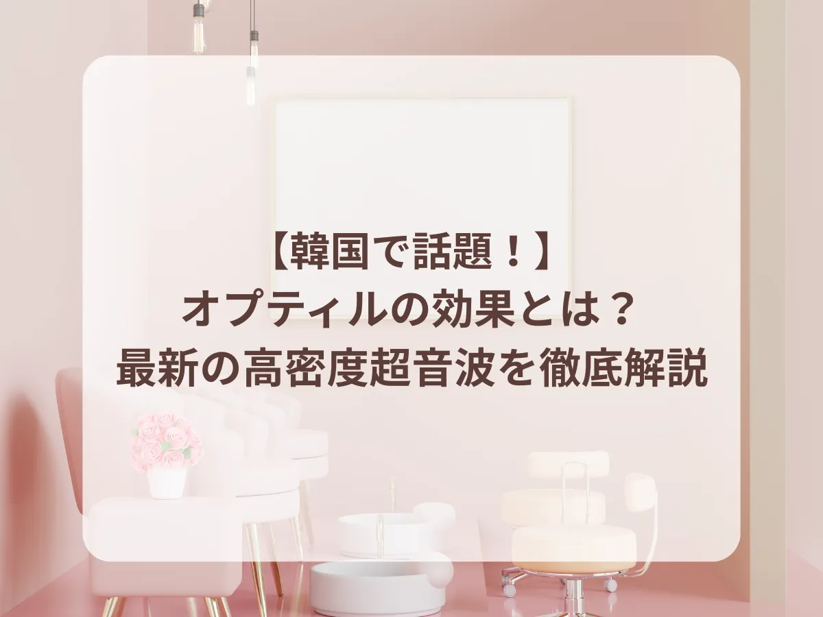 【韓国で話題！】オプティルの効果とは？最新の高密度超音波を徹底解説