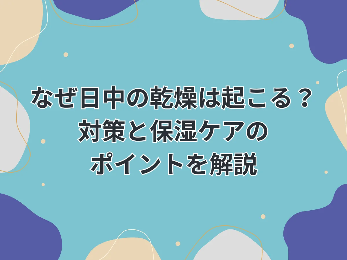 なぜ日中の乾燥は起こる？対策と保湿ケアのポイントを解説のアイキャッチ