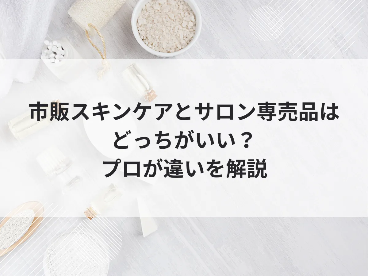 市販スキンケアとサロン専売品はどっちがいい？プロが違いを解説のアイキャッチ