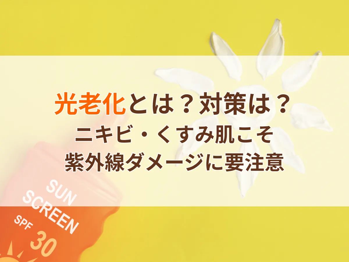 光老化とは？対策は？ニキビ・くすみ肌こそ紫外線ダメージに要注意