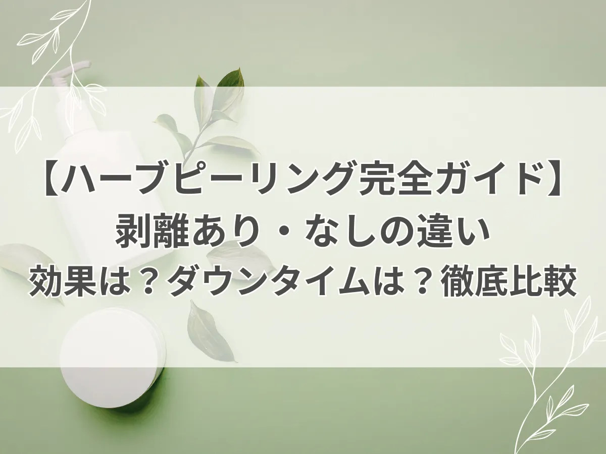 【ハーブピーリング完全ガイド】剥離あり・なしの違い｜効果は？ダウンタイムは？徹底比較