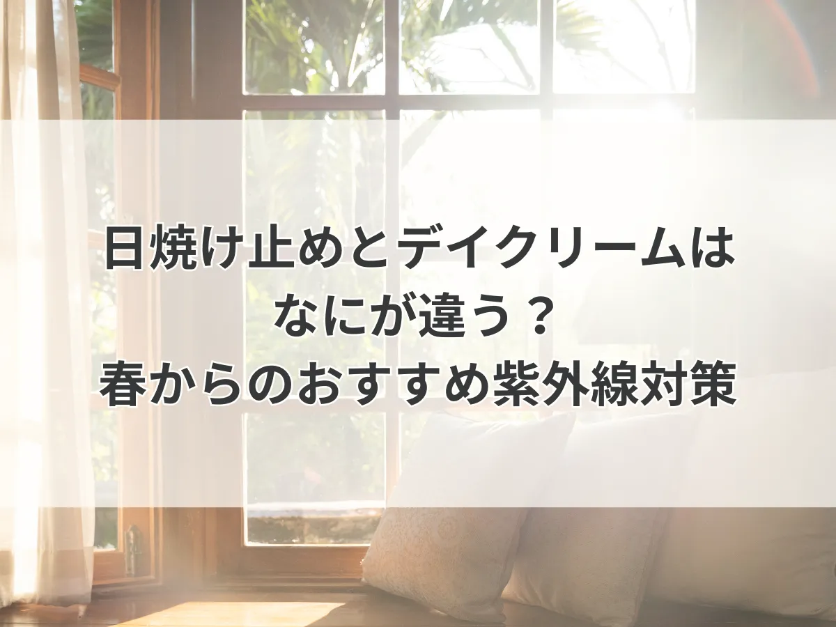 日焼け止めとデイクリームはなにが違う？春からのおすすめ紫外線対策