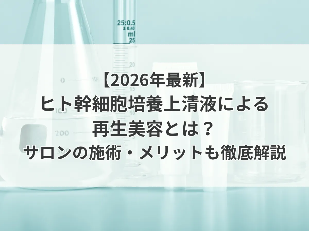 【2026年最新】ヒト幹細胞培養上清液による再生美容とは？サロンの施術・メリットも徹底解説