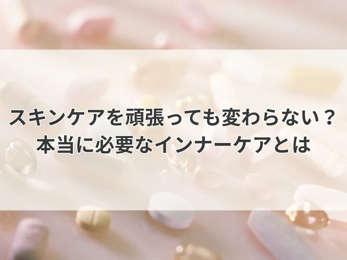 スキンケアを頑張っても変わらない？本当に必要なインナーケアとは
