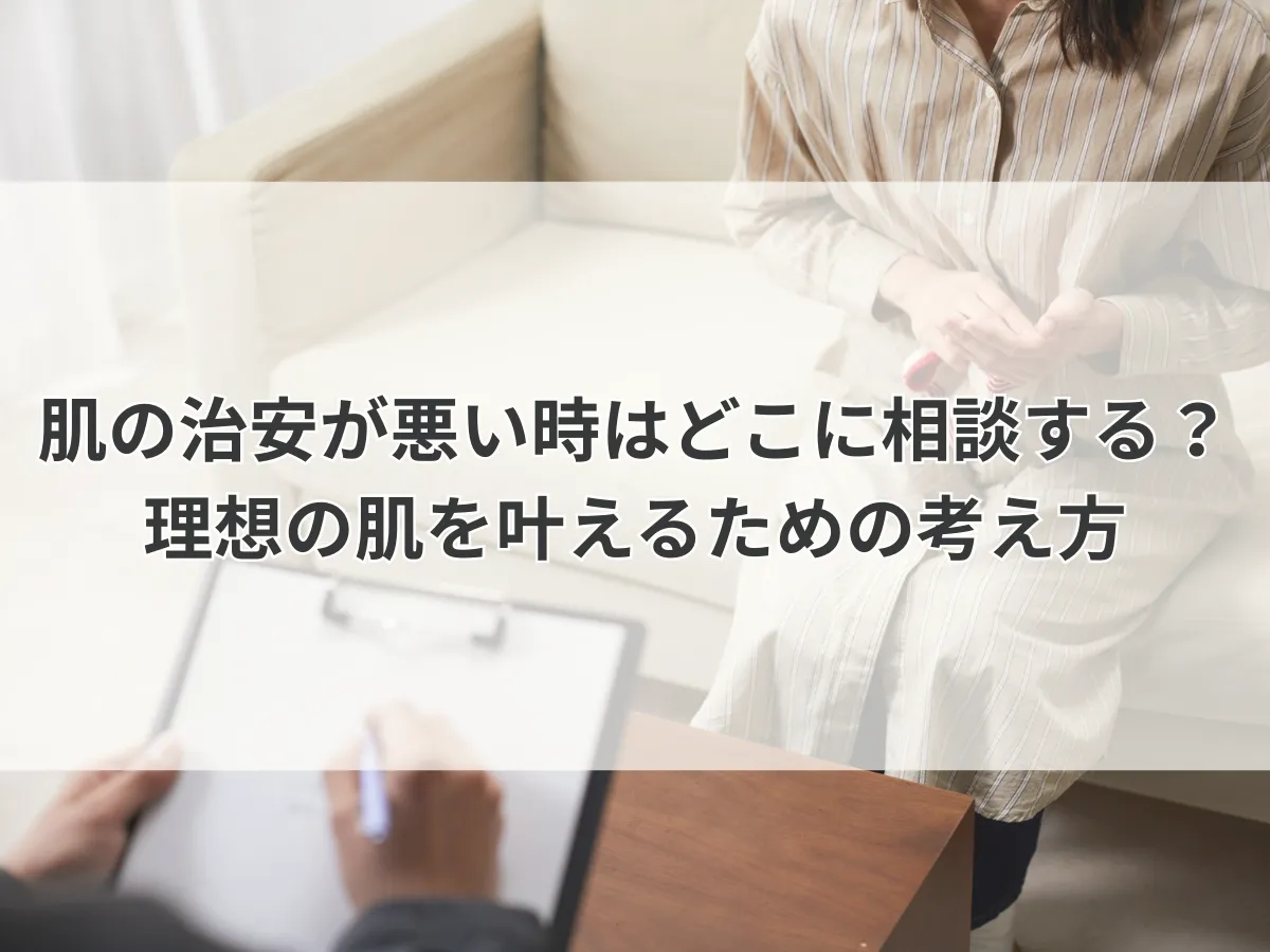 肌の治安が悪い時はどこに相談する？理想の肌を叶えるための考え方