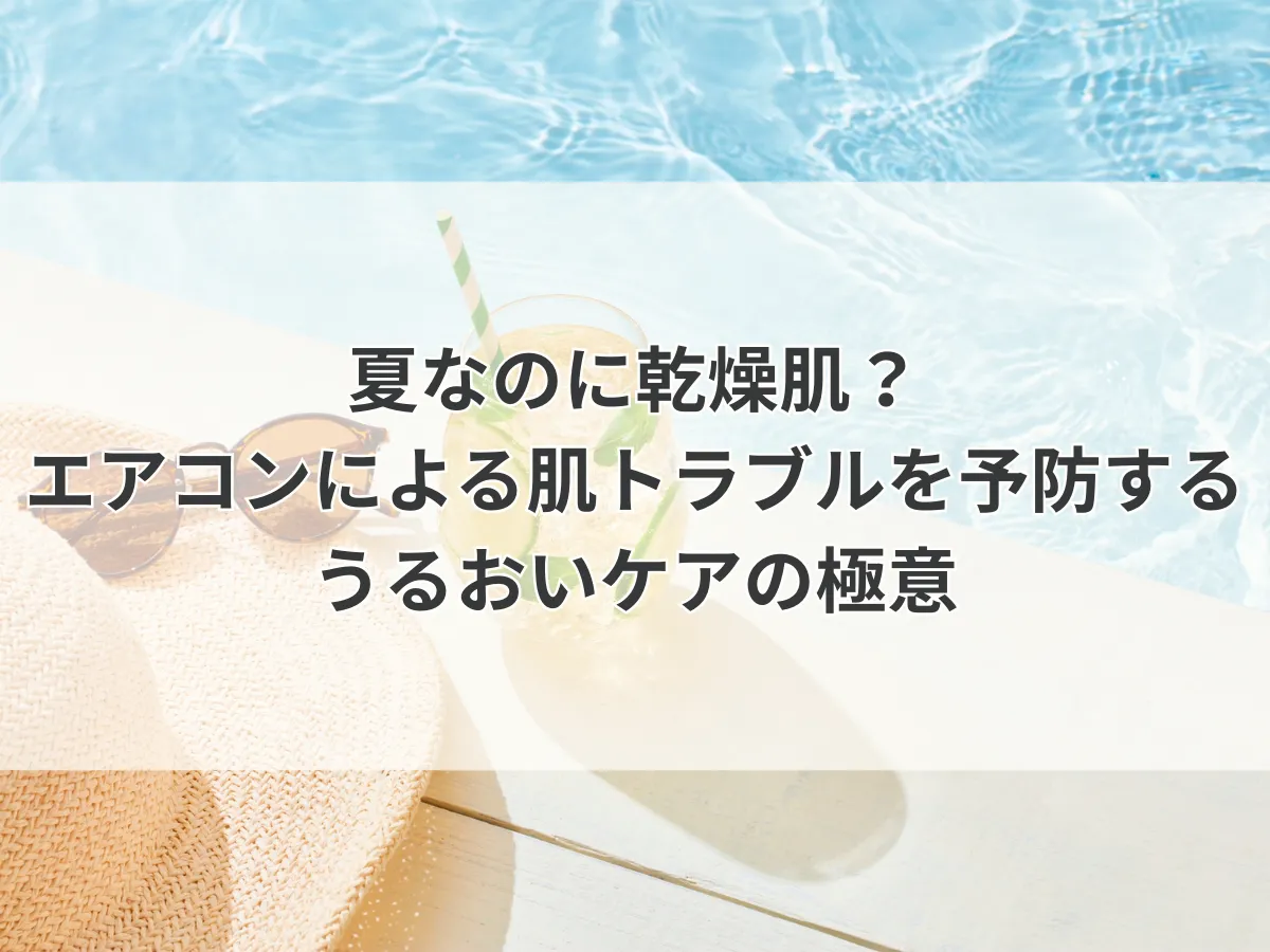 夏なのに乾燥肌？エアコンによる肌トラブルを予防するうるおいケアの極意