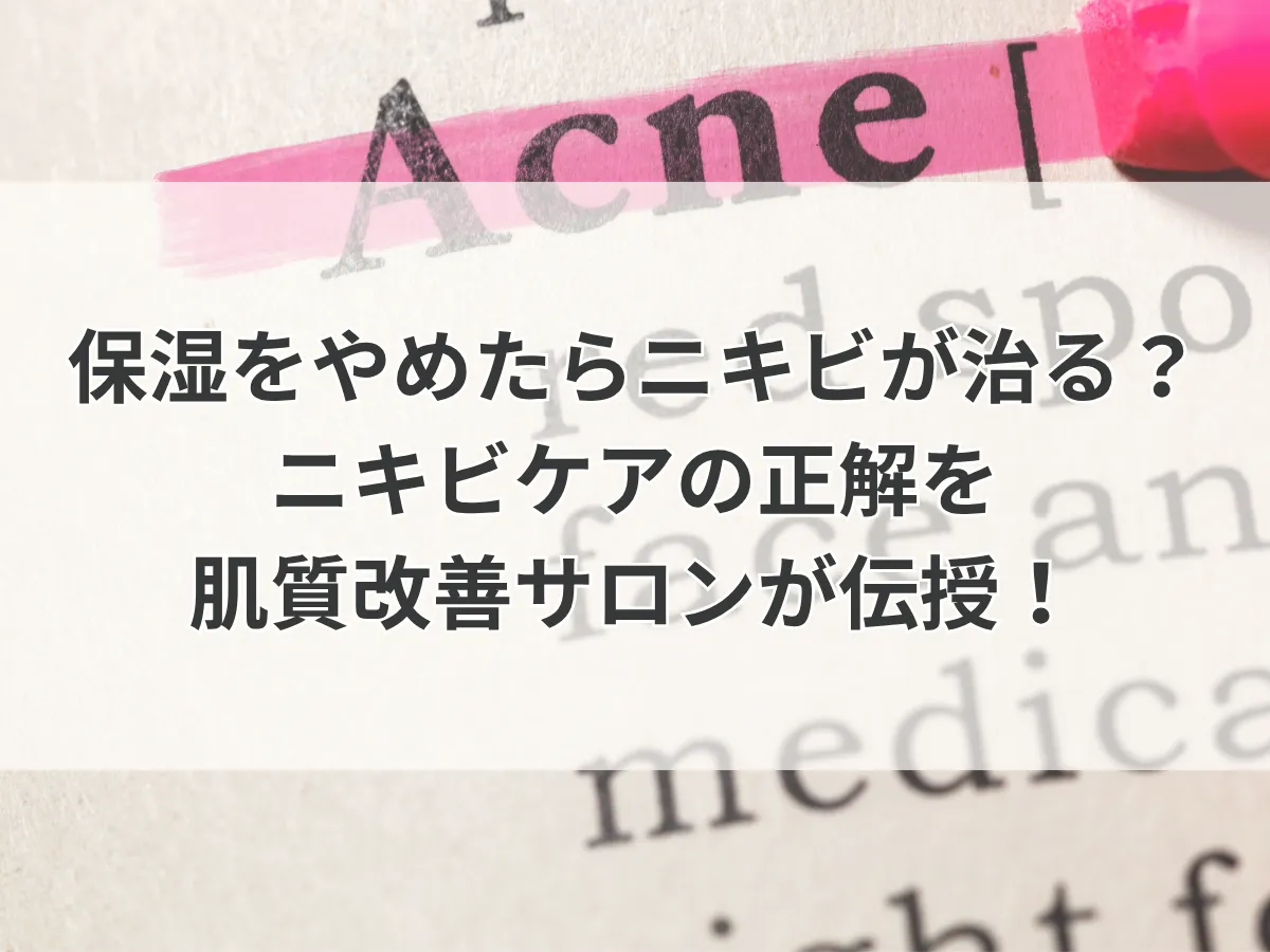 保湿をやめたらニキビが治る？ニキビケアの正解を肌質改善サロンが伝授！