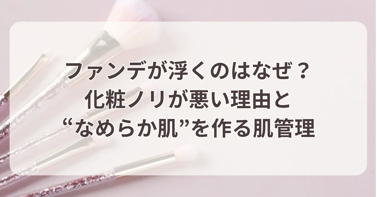 ファンデが浮くのはなぜ？化粧ノリが悪い理由と“なめらか肌”を作る肌管理