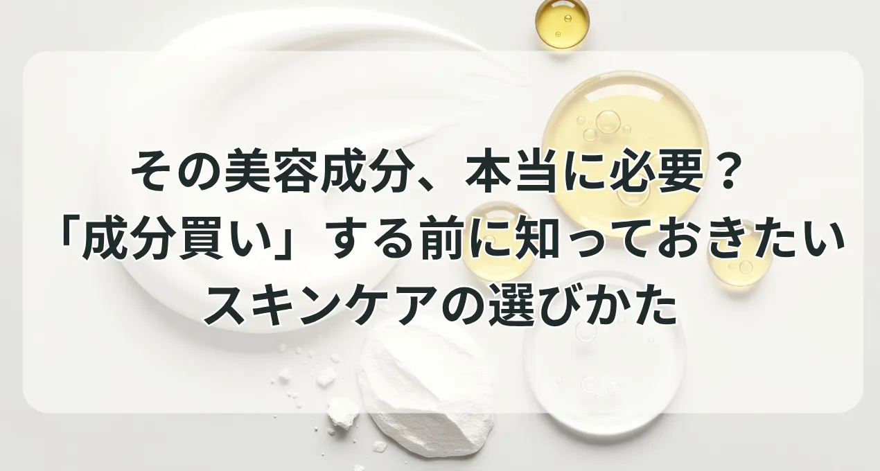 その美容成分、本当に必要？「成分買い」する前に知っておきたいスキンケアの選びかた