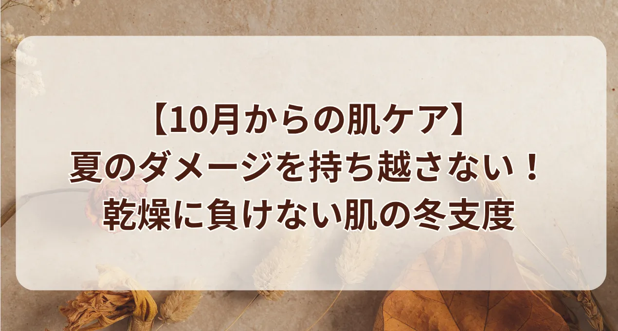 【10月からの肌ケア】夏のダメージを持ち越さない！乾燥に負けない肌の冬支度